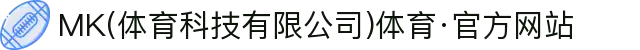 MK(体育科技有限公司)体育·官方网站